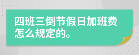 四班三倒节假日加班费怎么规定的。