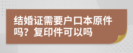 结婚证需要户口本原件吗？复印件可以吗