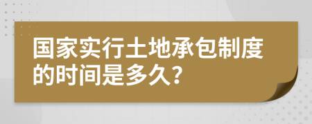 国家实行土地承包制度的时间是多久？