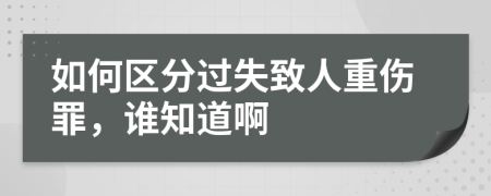 如何区分过失致人重伤罪，谁知道啊