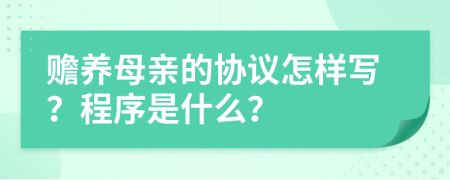 赡养母亲的协议怎样写？程序是什么？