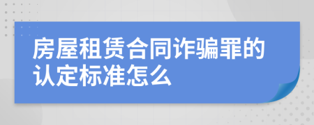 房屋租赁合同诈骗罪的认定标准怎么