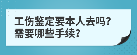 工伤鉴定要本人去吗？需要哪些手续？