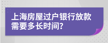 上海房屋过户银行放款需要多长时间？