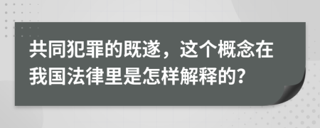 共同犯罪的既遂，这个概念在我国法律里是怎样解释的？