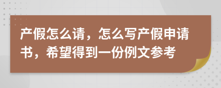 产假怎么请，怎么写产假申请书，希望得到一份例文参考