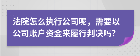 法院怎么执行公司呢，需要以公司账户资金来履行判决吗？