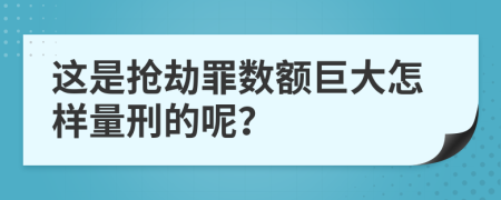 这是抢劫罪数额巨大怎样量刑的呢？