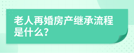 老人再婚房产继承流程是什么？