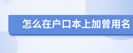 怎么在户口本上加曾用名