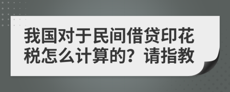 我国对于民间借贷印花税怎么计算的？请指教