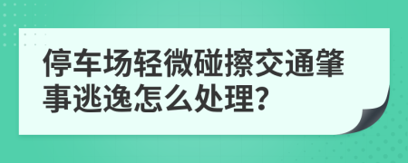 停车场轻微碰擦交通肇事逃逸怎么处理？