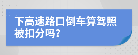 下高速路口倒车算驾照被扣分吗？