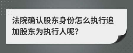 法院确认股东身份怎么执行追加股东为执行人呢？