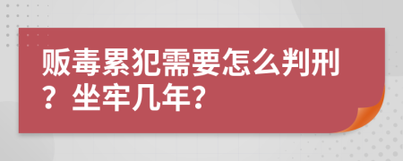 贩毒累犯需要怎么判刑？坐牢几年？