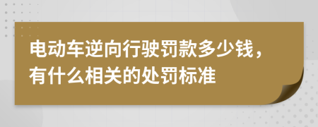 电动车逆向行驶罚款多少钱，有什么相关的处罚标准