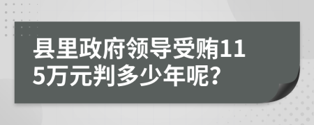 县里政府领导受贿115万元判多少年呢？