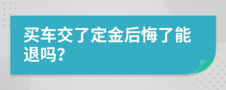 买车交了定金后悔了能退吗？