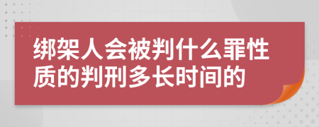 绑架人会被判什么罪性质的判刑多长时间的