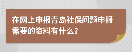 在网上申报青岛社保问题申报需要的资料有什么？