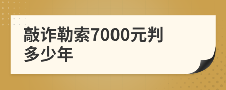 敲诈勒索7000元判多少年