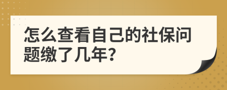 怎么查看自己的社保问题缴了几年？