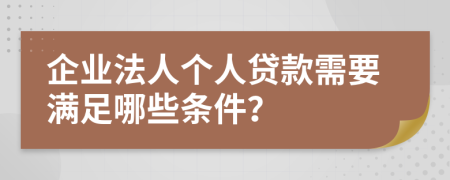 企业法人个人贷款需要满足哪些条件？