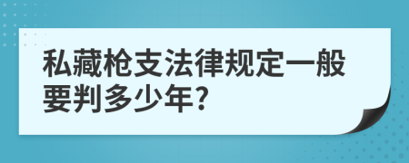 私藏枪支法律规定一般要判多少年?