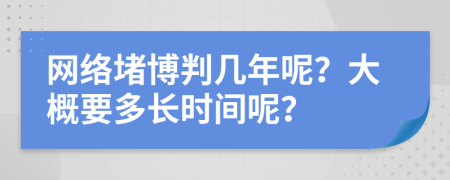 网络堵博判几年呢？大概要多长时间呢？