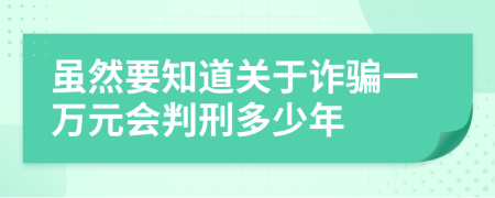 虽然要知道关于诈骗一万元会判刑多少年