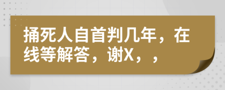 捅死人自首判几年，在线等解答，谢X，，