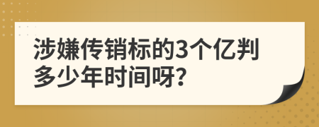 涉嫌传销标的3个亿判多少年时间呀？