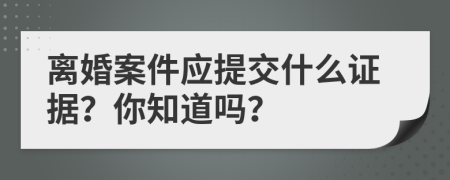 离婚案件应提交什么证据？你知道吗？