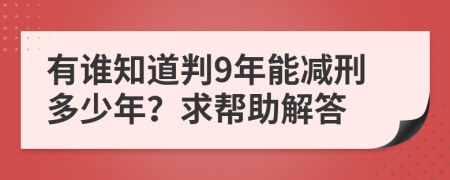 有谁知道判9年能减刑多少年？求帮助解答