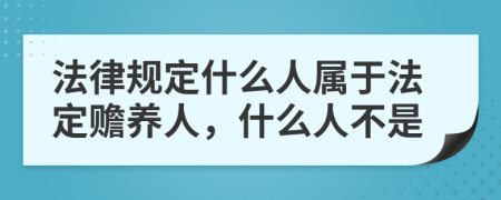 法律规定什么人属于法定赡养人，什么人不是