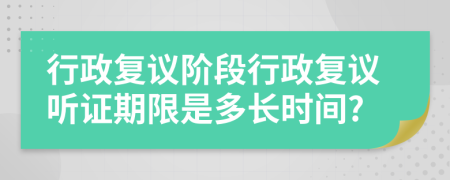 行政复议阶段行政复议听证期限是多长时间?