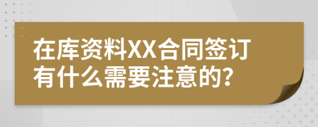 在库资料XX合同签订有什么需要注意的？