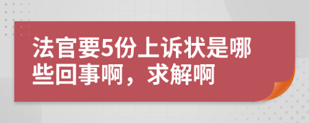 法官要5份上诉状是哪些回事啊，求解啊