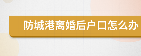 防城港离婚后户口怎么办