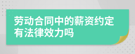 劳动合同中的薪资约定有法律效力吗