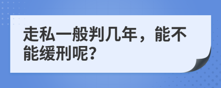 走私一般判几年，能不能缓刑呢？