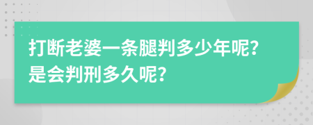 打断老婆一条腿判多少年呢？是会判刑多久呢？