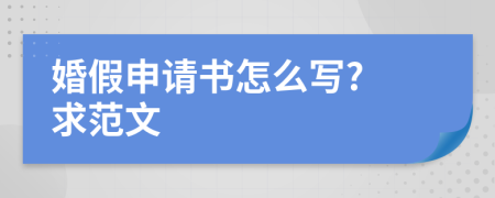 婚假申请书怎么写? 求范文