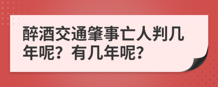 醉酒交通肇事亡人判几年呢？有几年呢？