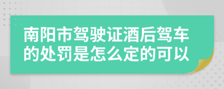 南阳市驾驶证酒后驾车的处罚是怎么定的可以