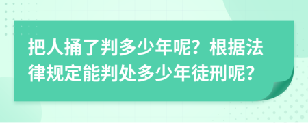 把人捅了判多少年呢？根据法律规定能判处多少年徒刑呢？