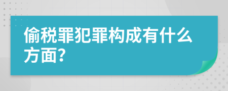 偷税罪犯罪构成有什么方面？