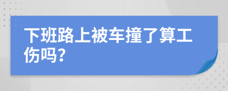 下班路上被车撞了算工伤吗？
