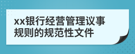 xx银行经营管理议事规则的规范性文件