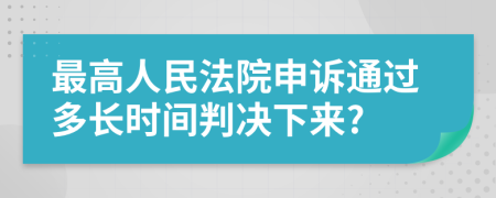 最高人民法院申诉通过多长时间判决下来?